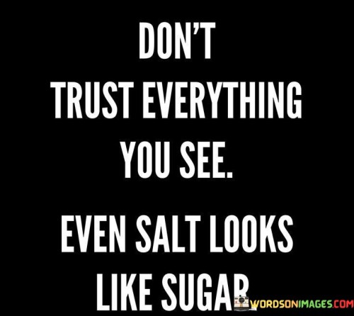 Dont-Trust-Everything-You-See-Even-Salt-Looks-Like-Sugar-Quotes.jpeg