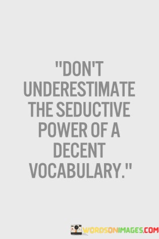 Dont-Underestimate-The-Seductive-Power-Of-A-Decent-Vocabulary-Quotes.jpeg