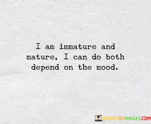 I Am Immature And Mature I Can Do Both Depend On Quotes