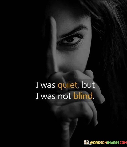 I Was Quiet But I Was Not Blind Quotes