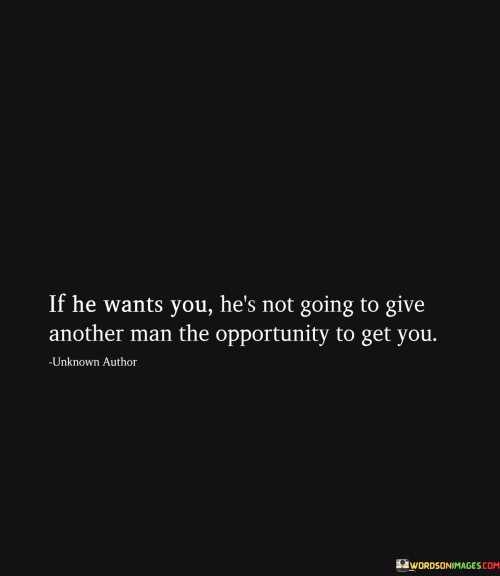 This quote underscores a fundamental aspect of human relationships: when someone genuinely wants to be with you, they won't allow another person the chance to win your affection. It's like saying that if a person is deeply interested in you, they'll make sure you're not available for someone else to pursue romantically.

It signifies the value of commitment and exclusivity in a relationship. When someone is truly committed to you, they won't entertain the idea of another person entering your romantic sphere. It's akin to them safeguarding what they have with you and ensuring that no one else has the opportunity to take your place.

This quote encourages us to recognize and appreciate the significance of someone's intentions. It's like a reminder that when someone is genuinely interested in building a relationship with you, they will make it clear and won't let someone else interfere. In essence, it highlights the importance of trust and loyalty in matters of the heart.