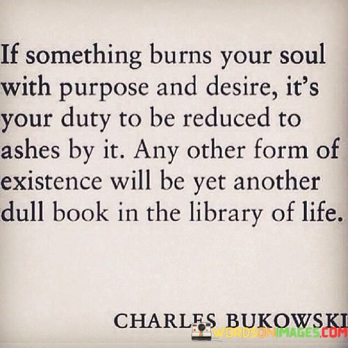 If-Something-Burns-Your-Soul-With-Purpose-And-Desire-Its-Quotes.jpeg