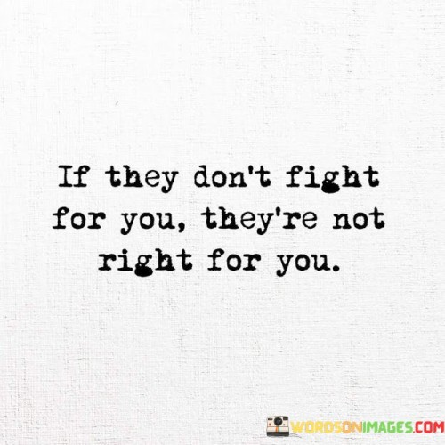 If They Don't Fight For You They're Not Right For You Quotes