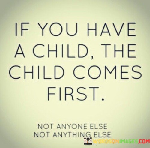 If You Have A Child The Child Comes First Quotes