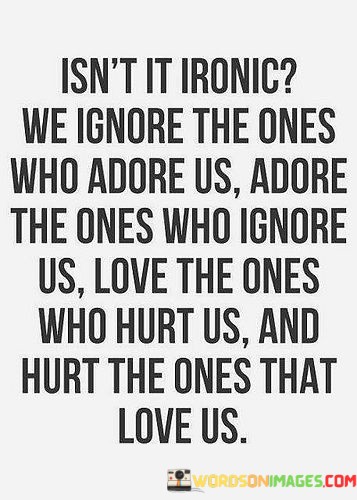 Isnt-It-Ironic-We-Ignore-The-Ones-Who-Adore-Us-Adore-The-Quotes.jpeg