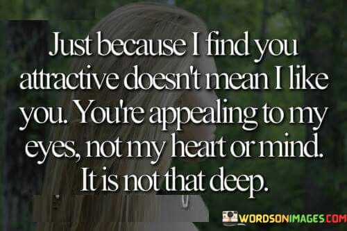 Just-Because-I-Find-You-Attractive-Doesnt-Mean-I-Like-Quotes.jpeg