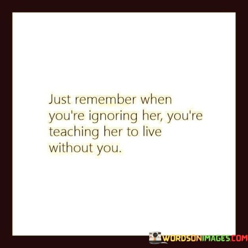 Just Remember When You're Ignoring Her You're Quotes