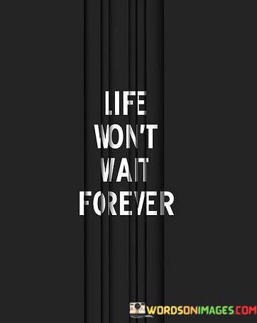 Life-Wont-Wait-Forever-Quotes.jpeg
