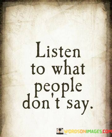 Listen-To-What-People-Dont-Say-Quotes.jpeg