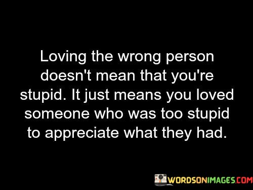 Loving-The-Wrong-Person-Doesnt-Mean-That-Youre-Stupid-It-Quotes.jpeg