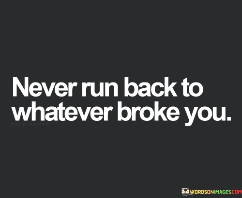 Never Run Back To Whatever Broke You Quotes