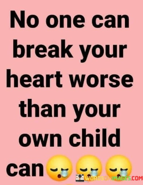 No One Can Break Your Heart Worse Than Your Own Child Can Quotes