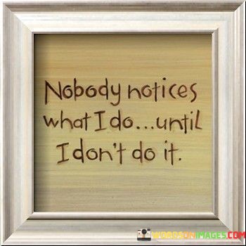 Nobody-Notices-What-I-Do-Until-I-Dont-Do-It-Quotes.jpeg