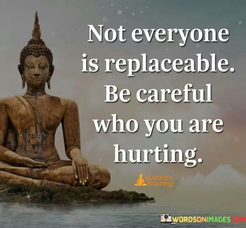 Not Everyone Is Replaceable Be Careful Who You Are Hurting Quotes