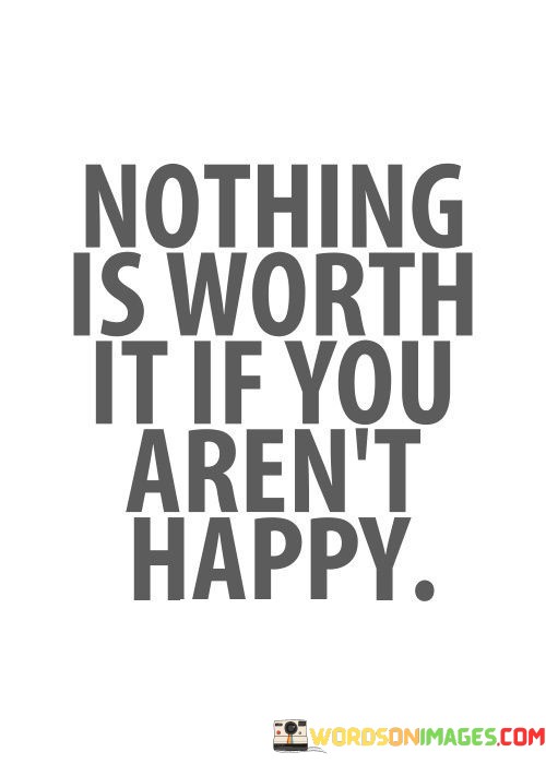 Nothing-Is-Worth-It-If-You-Arent-Happy-Quotes.jpeg