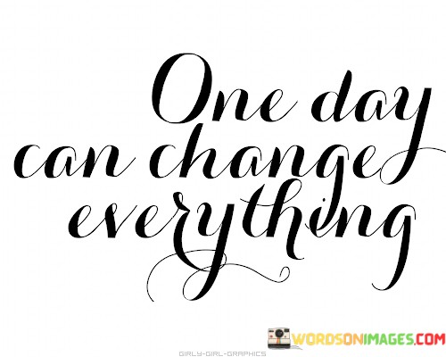 One-Day-Can-Change-Eveything-Quotes.jpeg