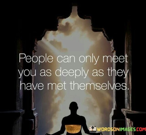 People Can Only Meet You As Deeply As They Have Met Quotes