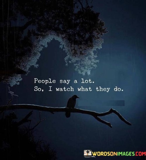 People Say A Lot So I Watch What They Do Quotes