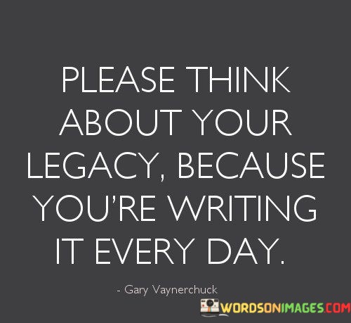 Please-Think-About-Your-Legacy-Because-Youre-Writing-It-Every-Quotes.jpeg