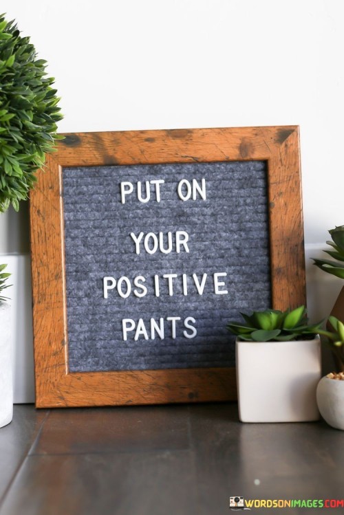 Put-On-Your-Positive-Pants-Quotes.jpeg