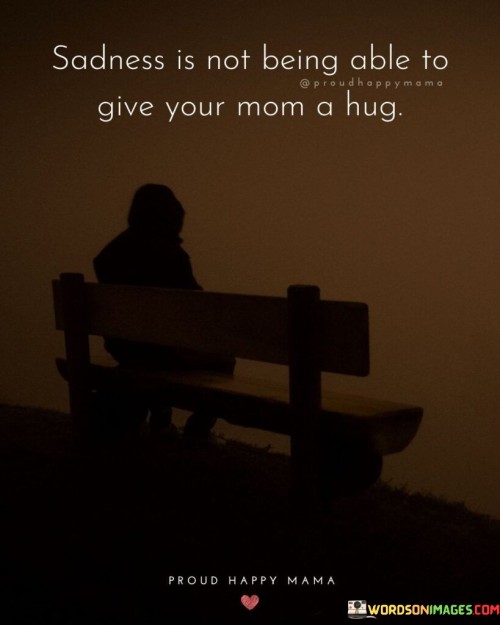 Sadness Is Not Being Able To Give Your Mom Quotes