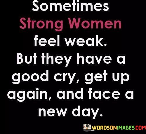 Sometimes-Strong-Women-Feel-Weak-But-They-Have-A-Good-Cry-Quotes.jpeg