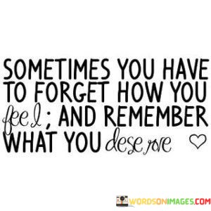 Sometimes-You-Have-To-Forget-How-You-Feel-And-Remember-Quotes.jpeg
