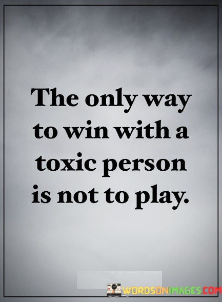 The-Only-Way-To-Win-With-A-Toxic-Person-Is-Quotes.jpeg