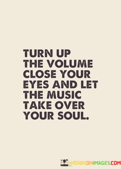 Turn-Up-The-Volume-Close-Your-Eyes-And-Let-The-Music-Take-Quotes.jpeg