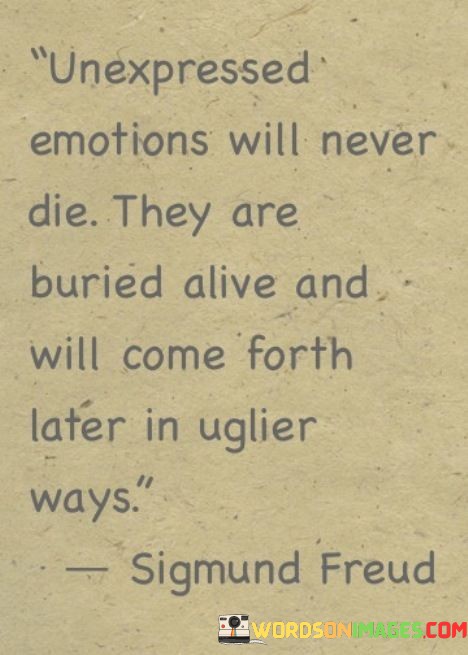Unexpressed-Emotions-Will-Never-Die-They-Are-Buried-Alive-And-Quotes.jpeg