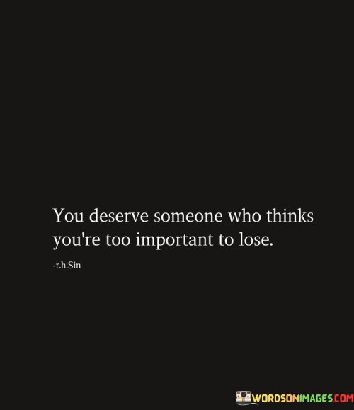 You Deserve Someone Who Thinks You're To Important To Lose Quotes