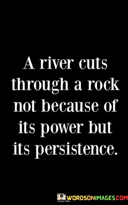 A-River-Cuts-Through-A-Rock-Not-Because-Of-Its-Power-Quotes.jpeg