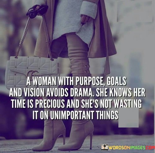 This quote celebrates the wisdom and focus of a woman who has clear purpose, goals, and a vision for her life. Because she is driven and determined, she avoids unnecessary drama and distractions, recognizing that her time is valuable and should be invested in things that align with her aspirations.

"A woman with purpose, goals, and vision" portrays her as someone who knows what she wants and has a direction for her life. She is not aimless but driven by her ambitions.

"Avoids drama" suggests that she chooses not to engage in or be swayed by unnecessary conflicts, gossip, or negativity that may arise in her surroundings. She knows her time is precious" emphasizes her awareness of the value of time and the importance of using it wisely.