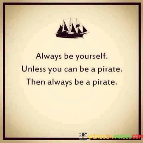 Always-Be-Yourself-Unless-You-Can-Be-A-Pirate-Quotes.jpeg