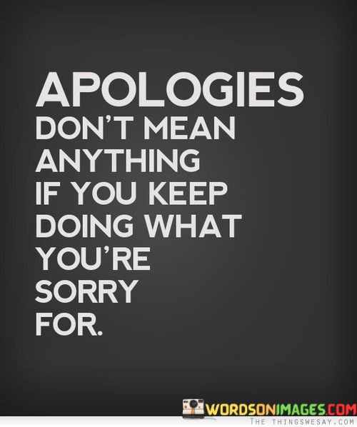 Apologies-Dont-Mean-Anything-If-You-Keep-Doing-What-Youre-Quotes.jpeg