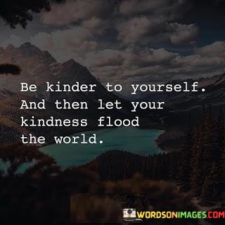 Be-Kinder-To-Yourself-And-Then-Let-Your-Quotes.jpeg