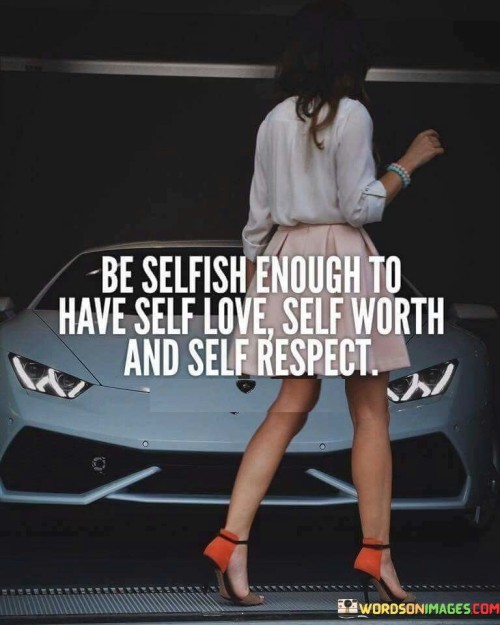 This quote underscores the importance of prioritizing one's own well-being and self-esteem. It encourages individuals to place themselves at the forefront by cultivating self-love, self-worth, and self-respect, even if it means being perceived as "selfish."

The quote challenges the negative connotation often associated with the term "selfish" and redefines it in a positive light. It suggests that being "selfish" in this context means recognizing and valuing one's own needs and worthiness, which is essential for overall mental and emotional health.

Ultimately, the quote emphasizes that self-care and self-compassion are not selfish acts, but rather essential foundations for leading a balanced and fulfilling life. It encourages individuals to invest in their own growth and well-being as a means of enhancing their overall quality of life and relationships with others.