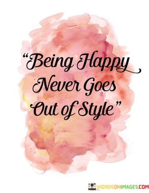 Being Happy Never Goes Out Of Style Quotes