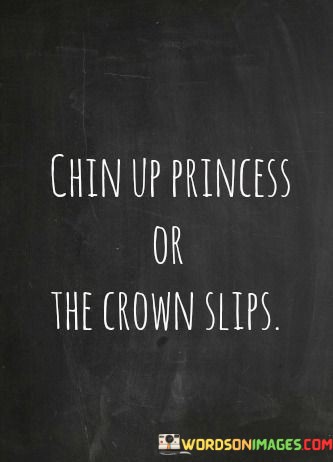 Chin-Up-Princess-Or-The-Crown-Slips-Quotes.jpeg