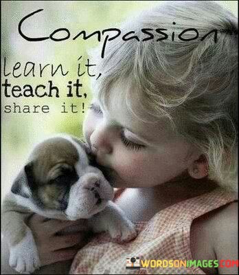 Compassion-Learn-It-Teach-It-Share-It-Quotes.jpeg