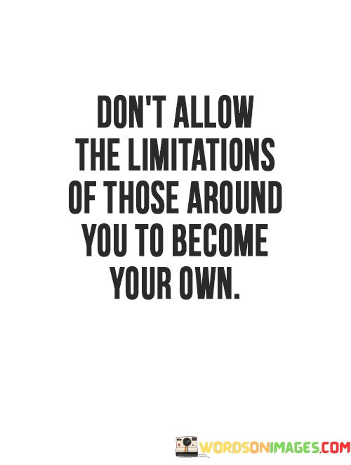 Dont-Allow-The-Limitations-Of-Those-Around-You-To-Become-Quotes.jpeg