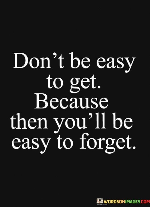 Dont-Be-Easy-To-Get-Because-Then-Youll-Be-Quotes.jpeg
