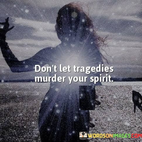 Dont-Let-Tragedies-Murder-Your-Spirit-Quotes.jpeg