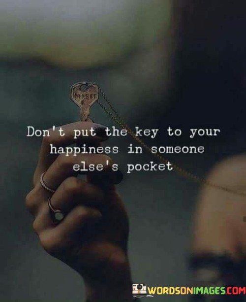 Don't Put The Key To Your Happiness In Someone Quotes