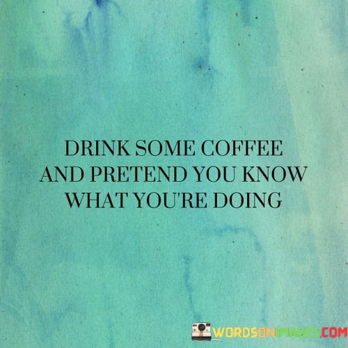 Drink-Some-Coffee-And-Pretend-You-Know-Quotes.jpeg