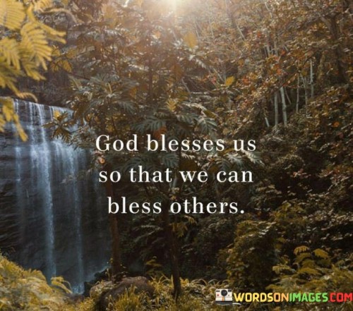 At its core, this quote suggests that the blessings, whether they be material, emotional, or spiritual, that individuals receive are not solely for their own benefit but also for the purpose of helping and uplifting others. It implies that God's blessings are intended to flow through individuals to make a positive impact on the lives of those around them.

The quote encourages individuals to have a mindset of generosity and to be mindful of opportunities to share their blessings with others, whether through acts of kindness, charity, or simply by being a source of support and encouragement.

In essence, "God blesses us so that we can bless others" reflects the belief in the importance of paying forward the blessings one receives, as a way of spreading love, kindness, and positivity to others and creating a ripple effect of goodness in the world. It underscores the idea that blessings are not meant to be hoarded but shared for the greater good.