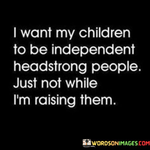 I-Want-My-Children-To-Be-Independent-Headstrong-People-Quotes.jpeg