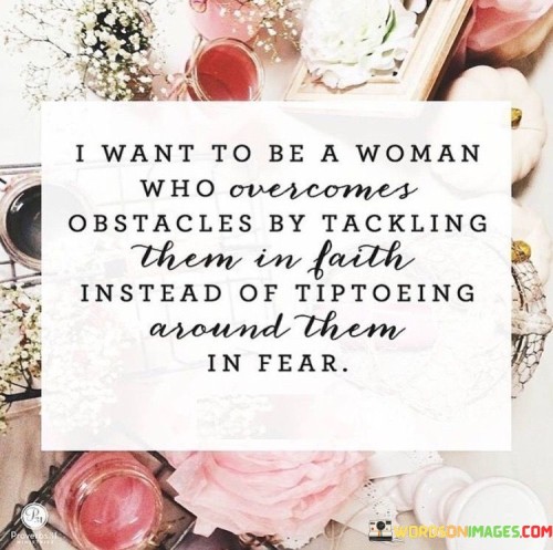 That's a wonderful aspiration! Being a woman who faces obstacles with faith and courage instead of fear can lead to personal growth and empowerment. Embracing challenges with a positive mindset and a strong belief in oneself can open doors to new opportunities and possibilities.

By trusting in your abilities and staying committed to your goals, you can overcome hurdles and achieve great things. Life is full of uncertainties, but facing them with faith allows you to navigate through difficult times with resilience and determination.

Remember that every obstacle presents a chance to learn and grow. With faith as your guide, you can turn setbacks into stepping stones on your journey toward success. Embrace challenges with an unwavering belief in yourself, and you will find the strength to conquer whatever comes your way.