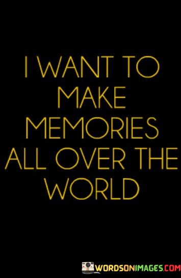I-Want-To-Make-Memories-All-Over-The-World-Quotes.jpeg