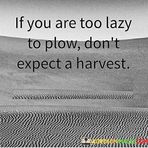 If-You-Are-Too-Lazy-To-Plow-Dont-Expect-Quotes.jpeg